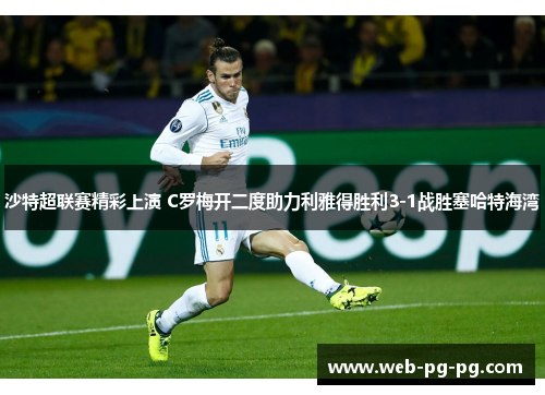 沙特超联赛精彩上演 C罗梅开二度助力利雅得胜利3-1战胜塞哈特海湾